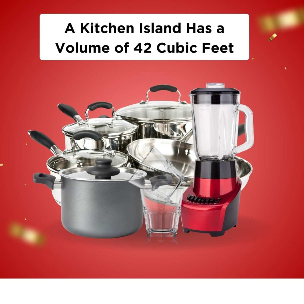 A Kitchen Island Has a Volume of 42 Cubic Feet