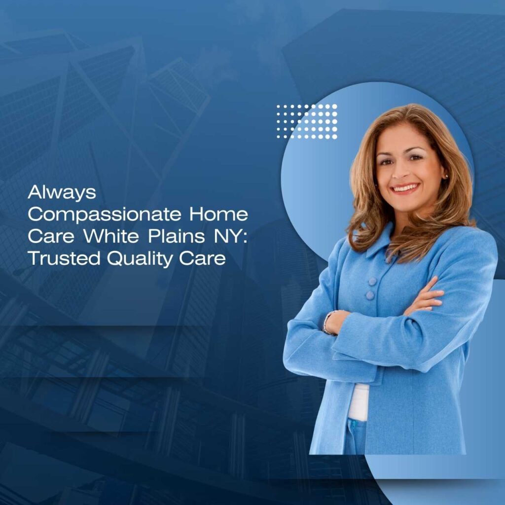 Always Compassionate Home Care White Plains NY: Trusted Quality Care Always Compassionate Home Care White Plains NY