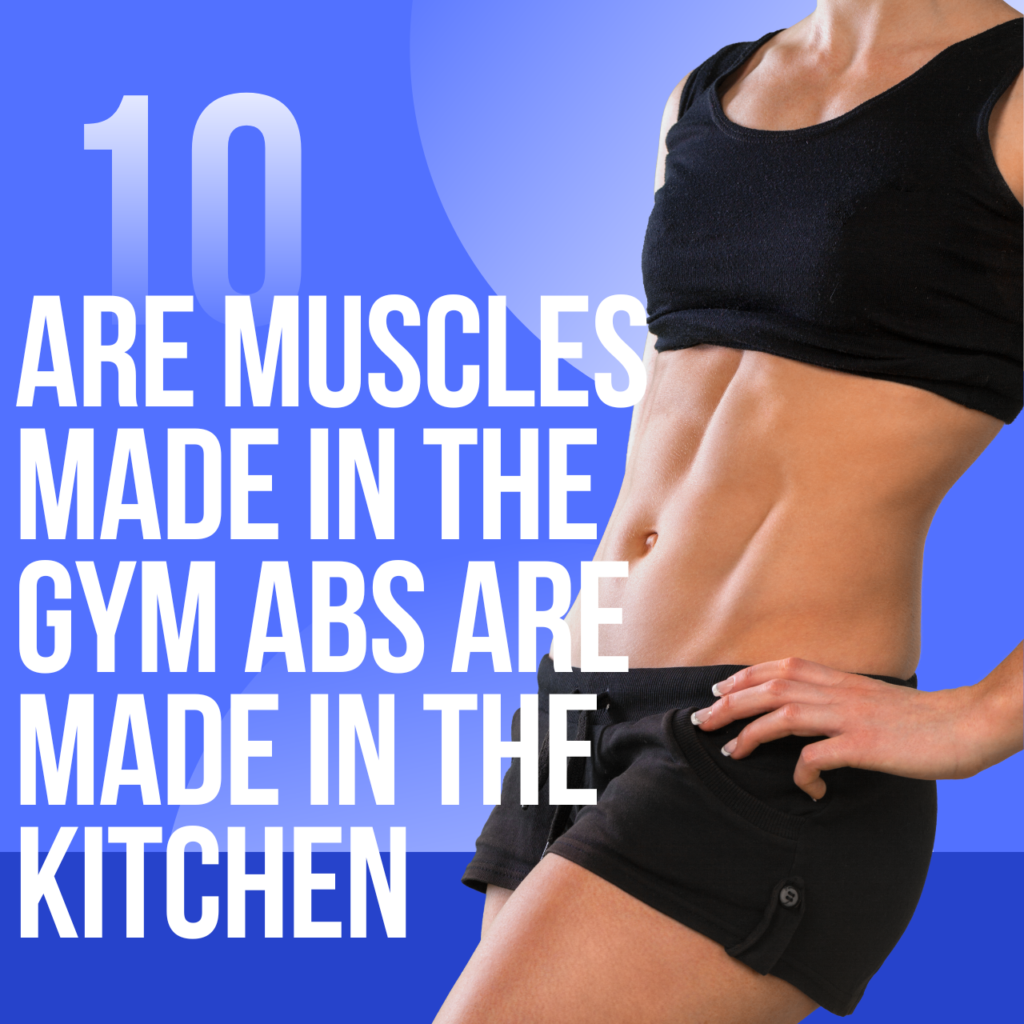 Are Muscles Made in the Gym Abs are Made in the Kitchen Are Muscles Made in the Gym Abs are Made in the Kitchen